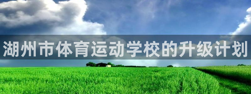 MK体育官方正版app娱乐平台:湖州市体育运动学校的升级计划