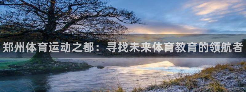 MK体育官方正版app代理:郑州体育运动之都:寻找未来体育教