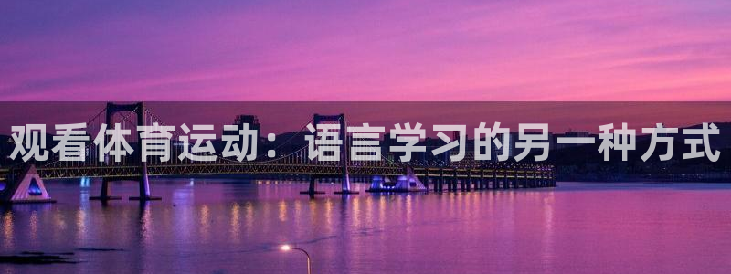 MK体育官网下载平台注册流程图:观看体育运动:语言学习的另一