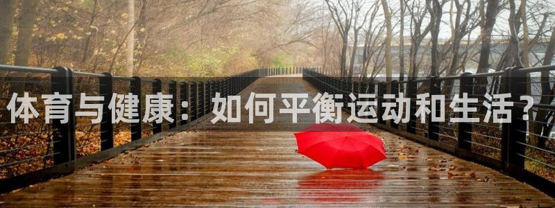 MK体育官网下载注册:体育与健康:如何平衡运动和生活?